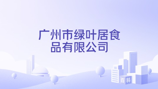 广州市绿叶居食品有限公司