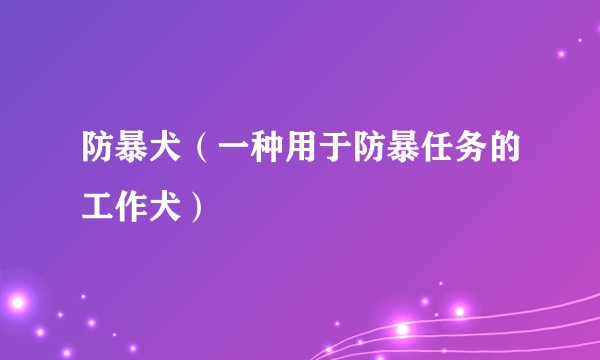 防暴犬（一种用于防暴任务的工作犬）
