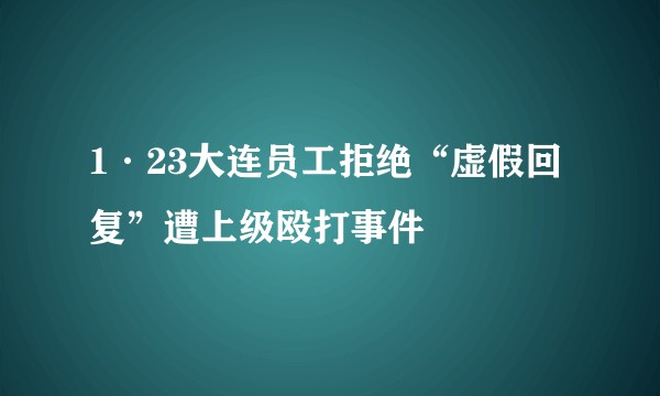 1·23大连员工拒绝“虚假回复”遭上级殴打事件