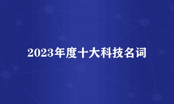 2023年度十大科技名词