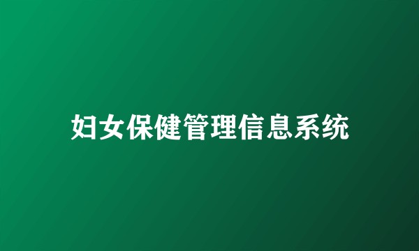 妇女保健管理信息系统