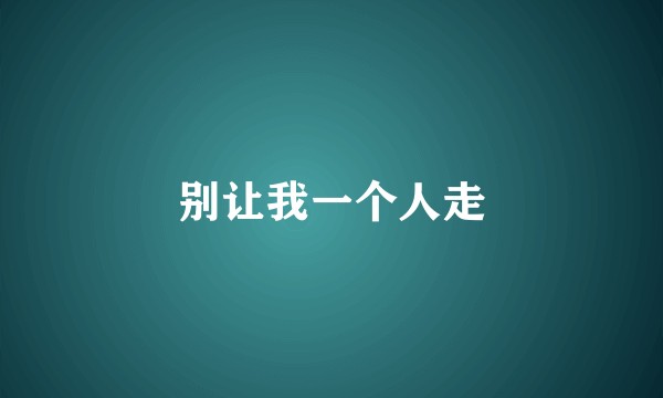 别让我一个人走