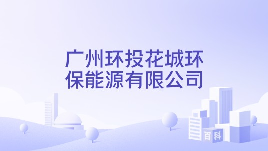 广州环投花城环保能源有限公司