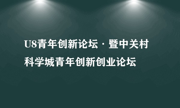 U8青年创新论坛·暨中关村科学城青年创新创业论坛