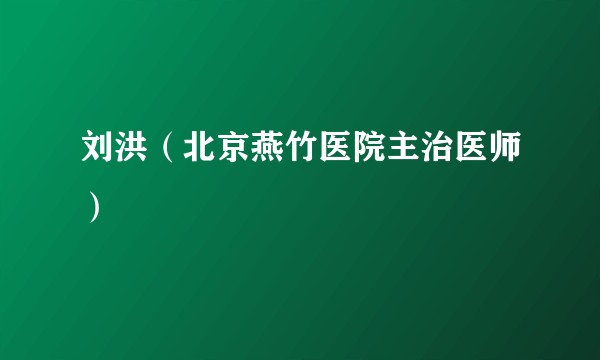 刘洪（北京燕竹医院主治医师）
