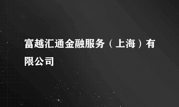 富越汇通金融服务（上海）有限公司