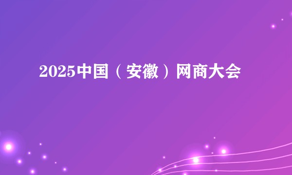 2025中国（安徽）网商大会