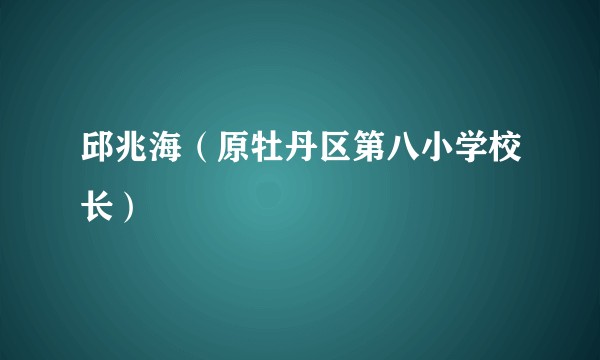 邱兆海（原牡丹区第八小学校长）
