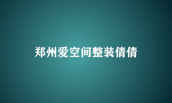 郑州爱空间整装倩倩