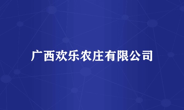广西欢乐农庄有限公司