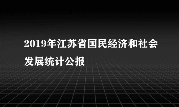 2019年江苏省国民经济和社会发展统计公报