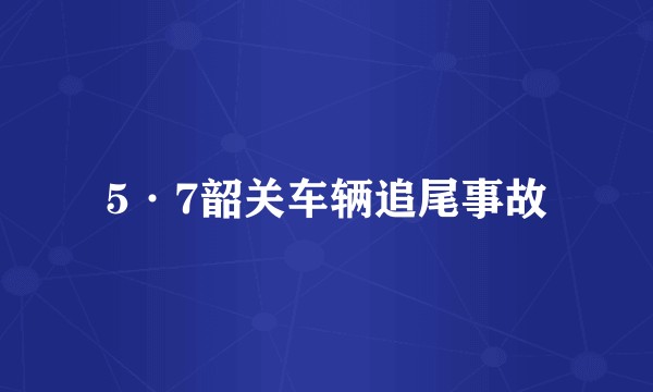 5·7韶关车辆追尾事故
