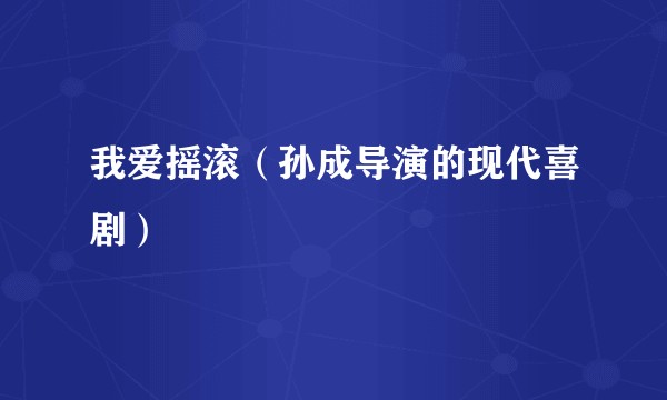 我爱摇滚（孙成导演的现代喜剧）
