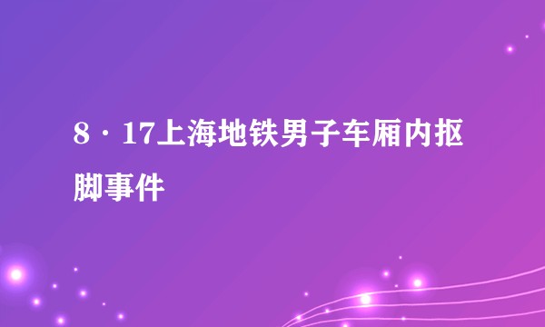 8·17上海地铁男子车厢内抠脚事件