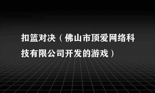 扣篮对决（佛山市顶爱网络科技有限公司开发的游戏）
