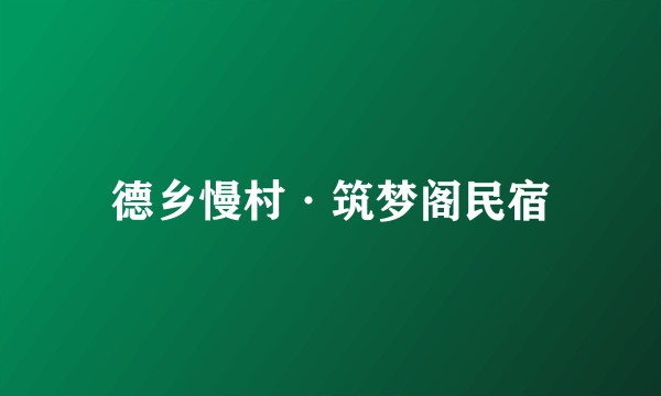 德乡慢村·筑梦阁民宿