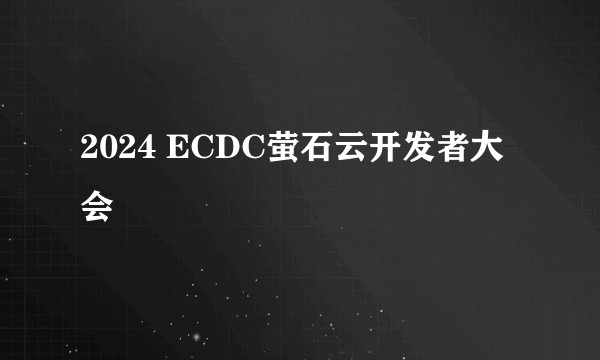 2024 ECDC萤石云开发者大会