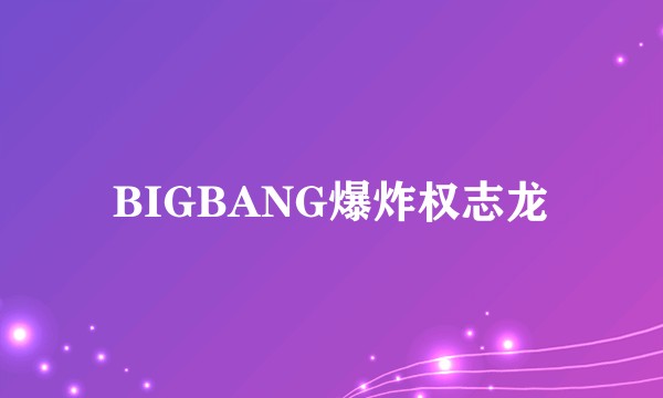 BIGBANG爆炸权志龙
