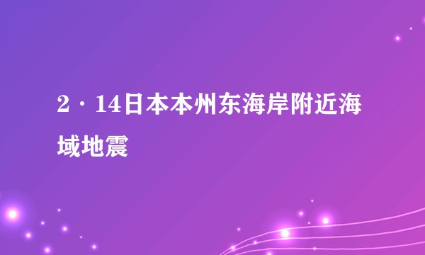 2·14日本本州东海岸附近海域地震