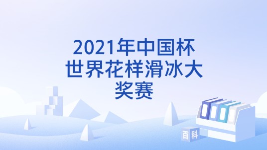 2021年中国杯世界花样滑冰大奖赛