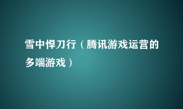 雪中悍刀行（腾讯游戏运营的多端游戏）