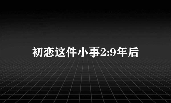 初恋这件小事2:9年后