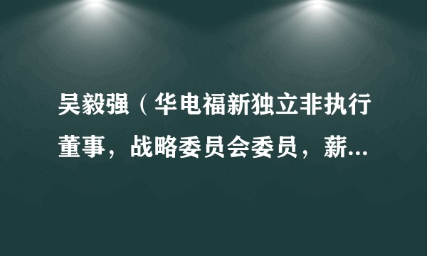 吴毅强（华电福新独立非执行董事，战略委员会委员，薪酬与考核委员会主席，提名委员会委员）