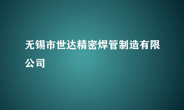 无锡市世达精密焊管制造有限公司