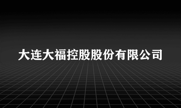 大连大福控股股份有限公司