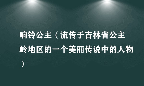 响铃公主（流传于吉林省公主岭地区的一个美丽传说中的人物）