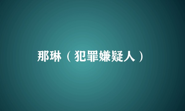 那琳（犯罪嫌疑人）