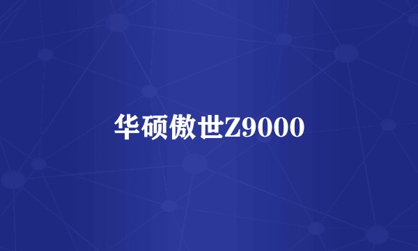 华硕傲世Z9000