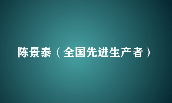 陈景泰（全国先进生产者）