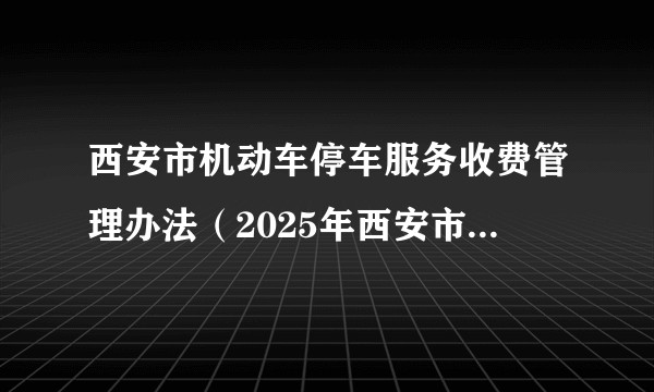 西安市机动车停车服务收费管理办法（2025年西安市施行的文件）