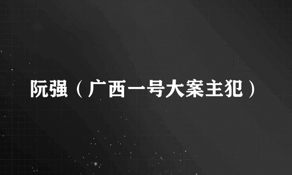 阮强（广西一号大案主犯）