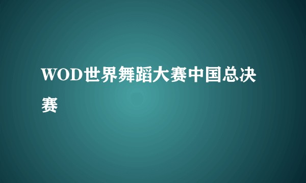 WOD世界舞蹈大赛中国总决赛