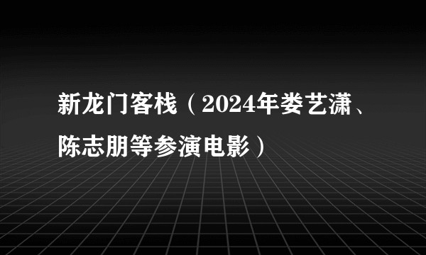 新龙门客栈（2024年娄艺潇、陈志朋等参演电影）