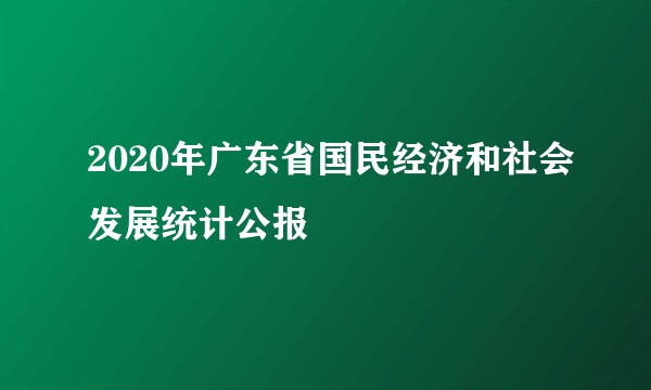 2020年广东省国民经济和社会发展统计公报