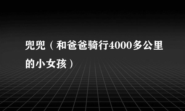 兜兜（和爸爸骑行4000多公里的小女孩）