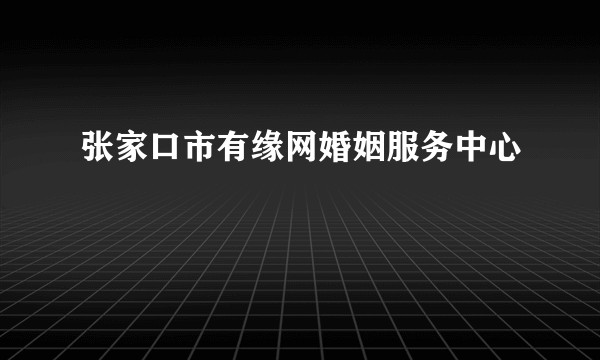 张家口市有缘网婚姻服务中心