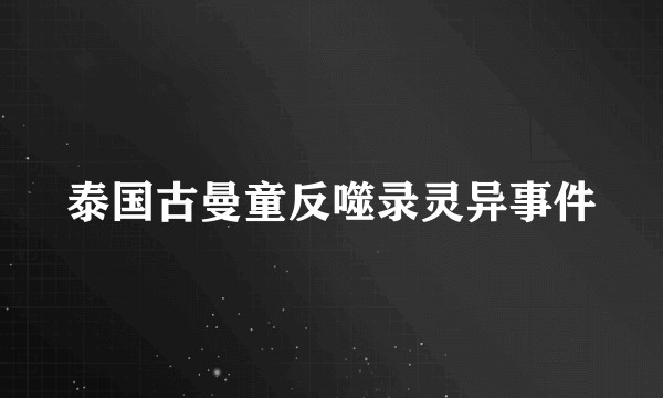 泰国古曼童反噬录灵异事件