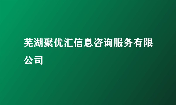 芜湖聚优汇信息咨询服务有限公司
