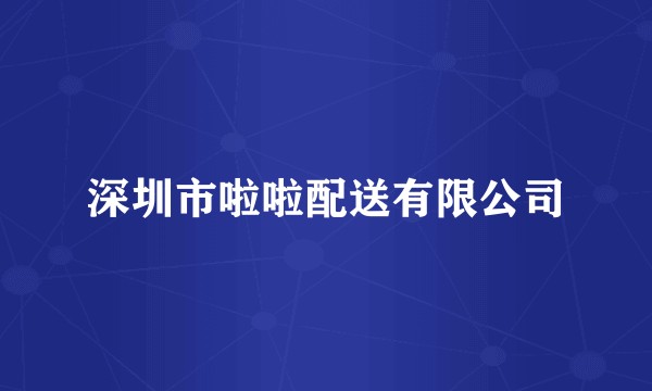 深圳市啦啦配送有限公司