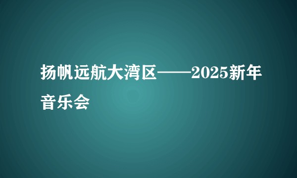 扬帆远航大湾区——2025新年音乐会