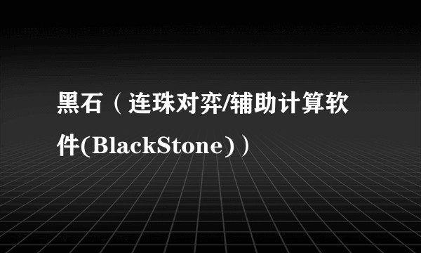 黑石（连珠对弈/辅助计算软件(BlackStone)）