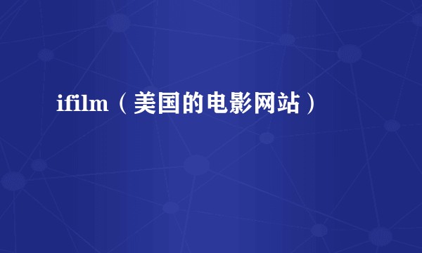 ifilm（美国的电影网站）