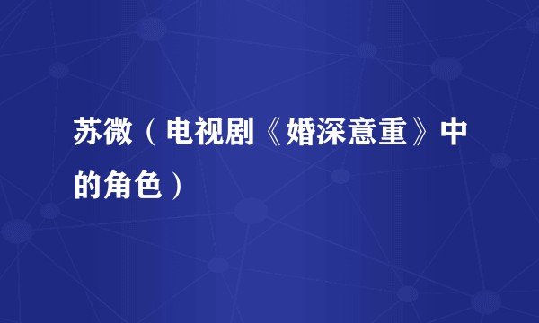 苏微(电视剧《婚深意重》中的角色)