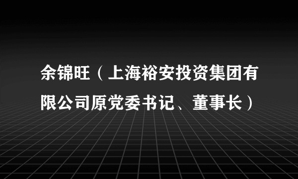 余锦旺（上海裕安投资集团有限公司原党委书记、董事长）