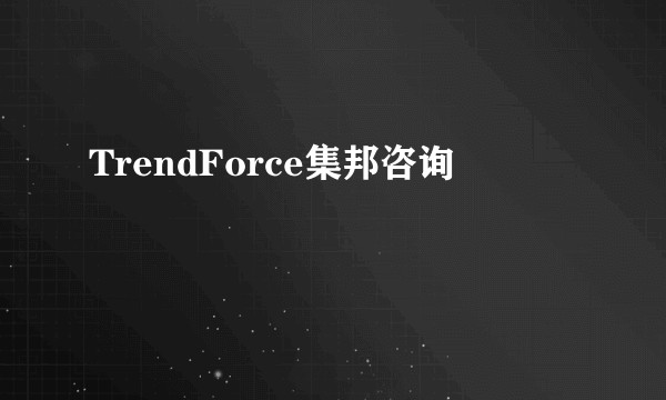 TrendForce集邦咨询