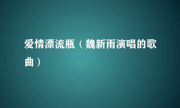 爱情漂流瓶（魏新雨演唱的歌曲）